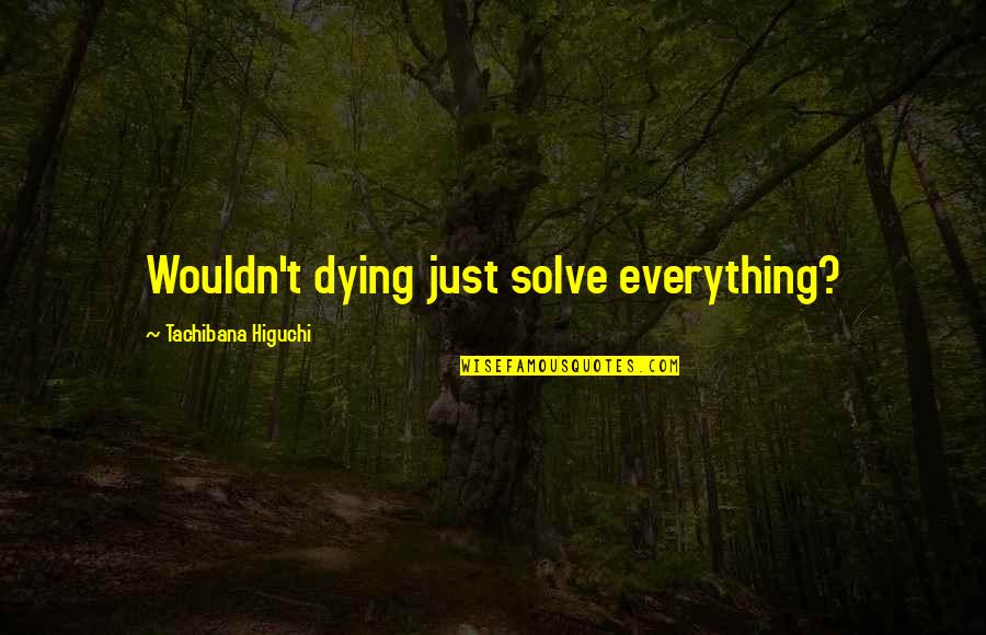 Meatless Quotes By Tachibana Higuchi: Wouldn't dying just solve everything? Meatless Quotes By Tachibana Higuchi: Wouldn't dying just solve everything?