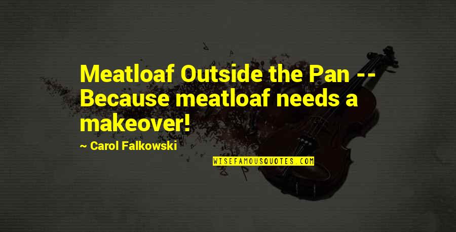 Meatloaf's Quotes By Carol Falkowski: Meatloaf Outside the Pan -- Because meatloaf needs