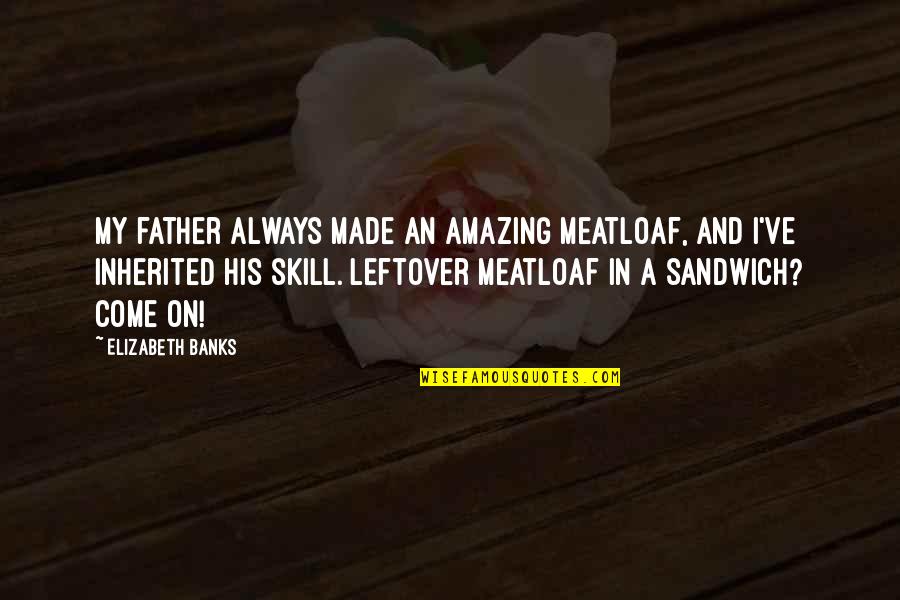 Meatloaf's Quotes By Elizabeth Banks: My father always made an amazing meatloaf, and