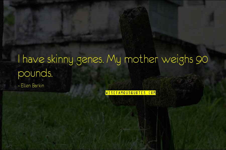 Meaton Ex Quotes By Ellen Barkin: I have skinny genes. My mother weighs 90 Meaton Ex Quotes By Ellen Barkin: I have skinny genes. My mother weighs 90