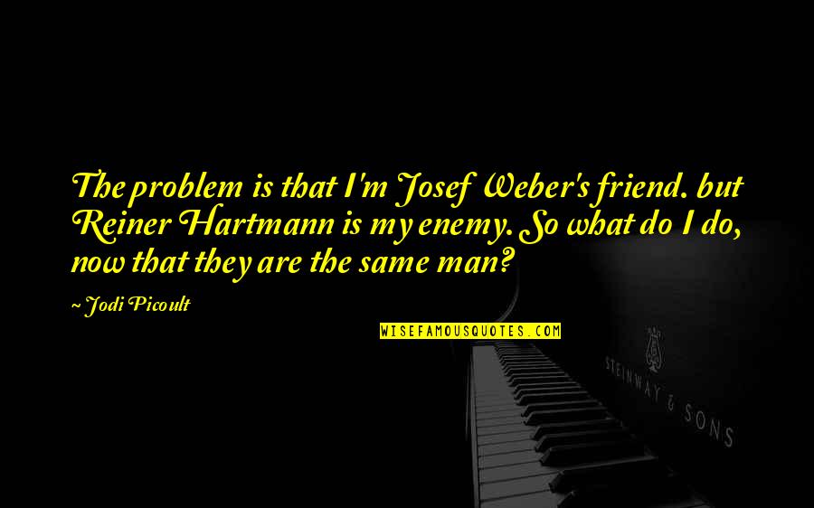 Meatsacks Quotes By Jodi Picoult: The problem is that I'm Josef Weber's friend.