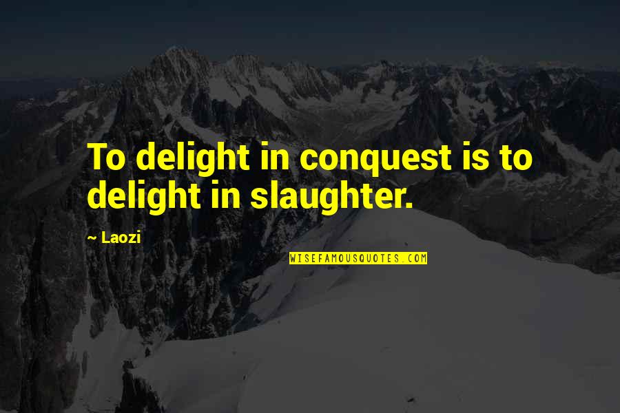 Meatstick Quotes By Laozi: To delight in conquest is to delight in