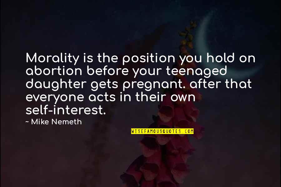 Meaty Beaty Quotes By Mike Nemeth: Morality is the position you hold on abortion Meaty Beaty Quotes By Mike Nemeth: Morality is the position you hold on abortion