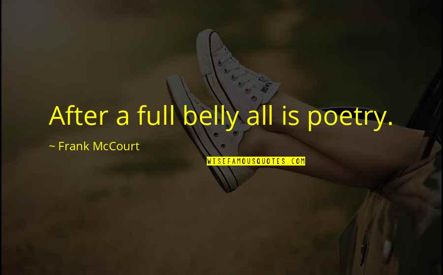Meaty Quotes By Frank McCourt: After a full belly all is poetry.