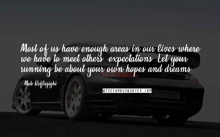 Meb Keflezighi quotes: Most of us have enough areas in our lives where we have to meet others' expectations. Let your running be about your own hopes and dreams.