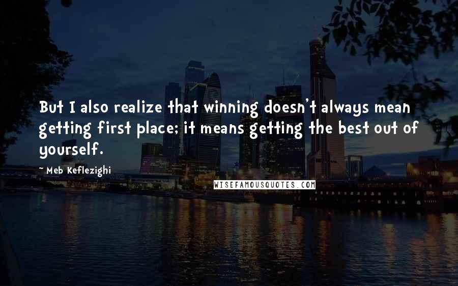 Meb Keflezighi quotes: But I also realize that winning doesn't always mean getting first place; it means getting the best out of yourself.