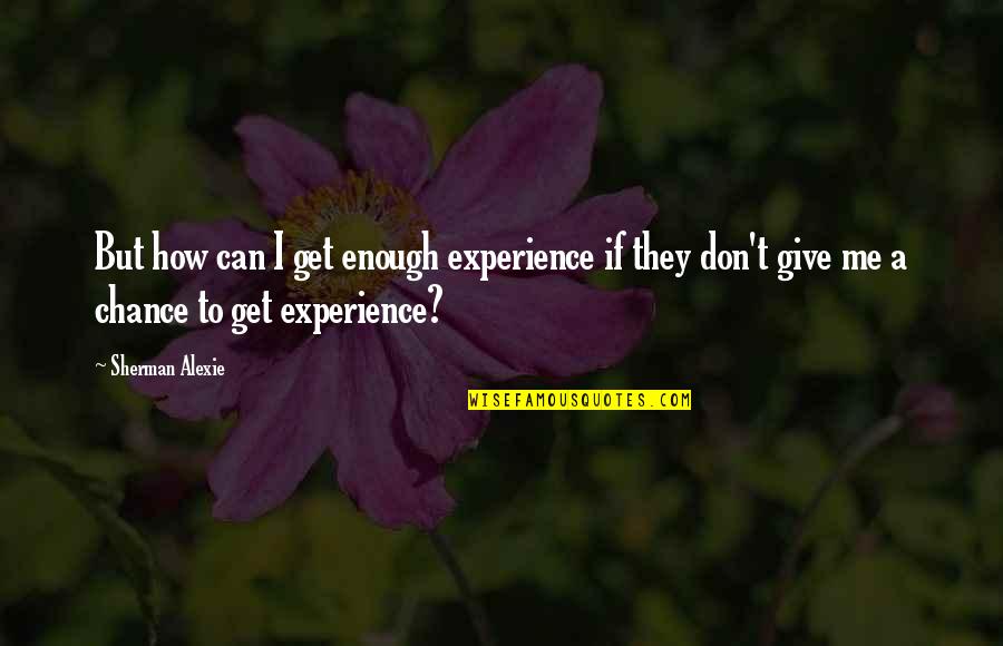 Mebrah Quotes By Sherman Alexie: But how can I get enough experience if Mebrah Quotes By Sherman Alexie: But how can I get enough experience if