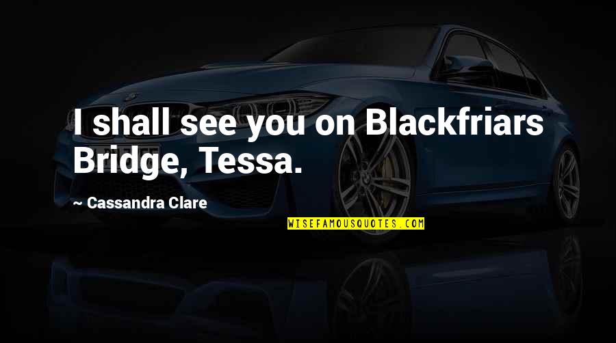 Mebrahtu Negash Quotes By Cassandra Clare: I shall see you on Blackfriars Bridge, Tessa.