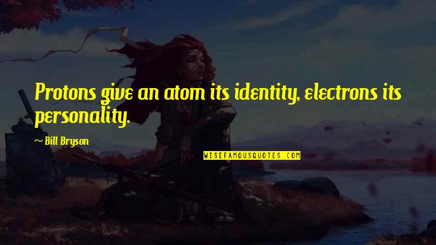 Mebrura Topolovac Quotes By Bill Bryson: Protons give an atom its identity, electrons its