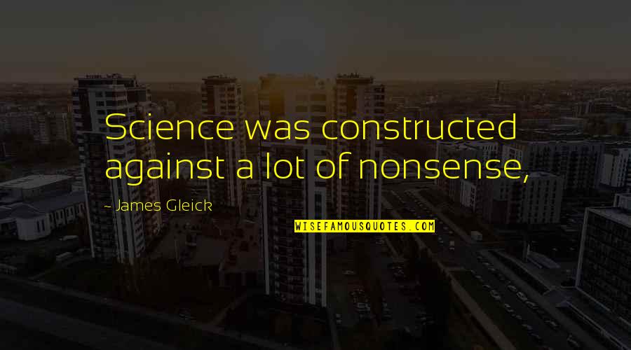 Mebrura Topolovac Quotes By James Gleick: Science was constructed against a lot of nonsense, Mebrura Topolovac Quotes By James Gleick: Science was constructed against a lot of nonsense,