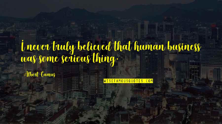 Mecajet Quotes By Albert Camus: I never truly believed that human business was