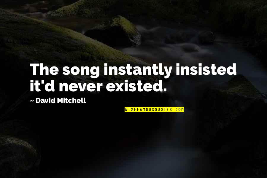 Mecajet Quotes By David Mitchell: The song instantly insisted it'd never existed. Mecajet Quotes By David Mitchell: The song instantly insisted it'd never existed.