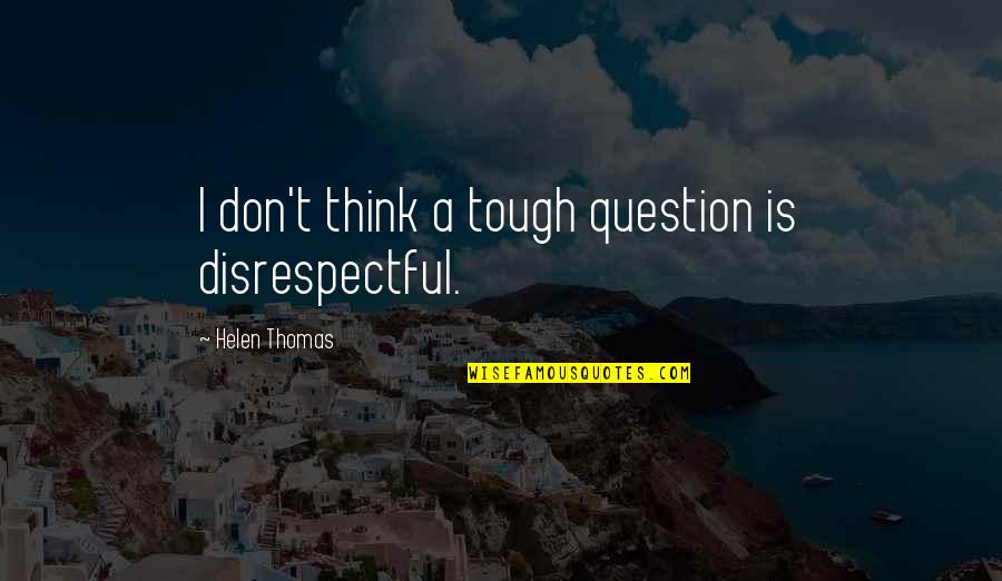 Mecanicos Animados Quotes By Helen Thomas: I don't think a tough question is disrespectful. Mecanicos Animados Quotes By Helen Thomas: I don't think a tough question is disrespectful.