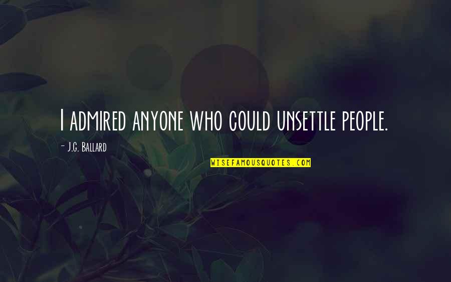 Mecanicos Animados Quotes By J.G. Ballard: I admired anyone who could unsettle people. Mecanicos Animados Quotes By J.G. Ballard: I admired anyone who could unsettle people.