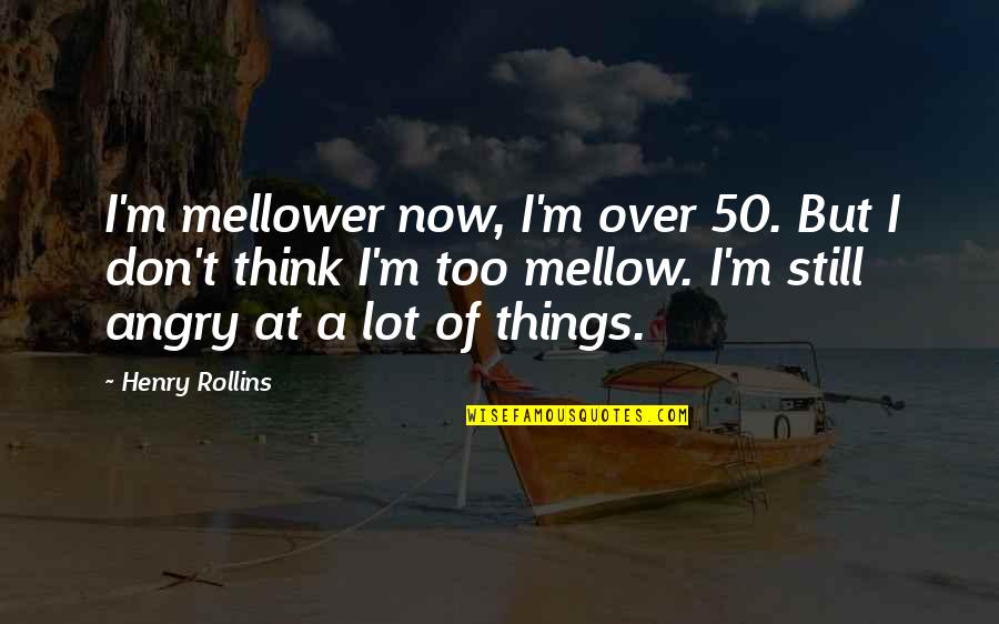 Mecanismos De Transferencia Quotes By Henry Rollins: I'm mellower now, I'm over 50. But I Mecanismos De Transferencia Quotes By Henry Rollins: I'm mellower now, I'm over 50. But I