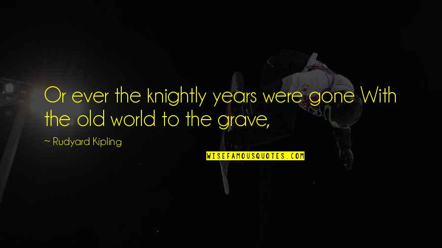 Mecburi Kockunlerin Quotes By Rudyard Kipling: Or ever the knightly years were gone With