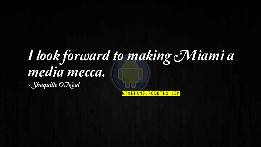 Mecca Quotes By Shaquille O'Neal: I look forward to making Miami a media Mecca Quotes By Shaquille O'Neal: I look forward to making Miami a media