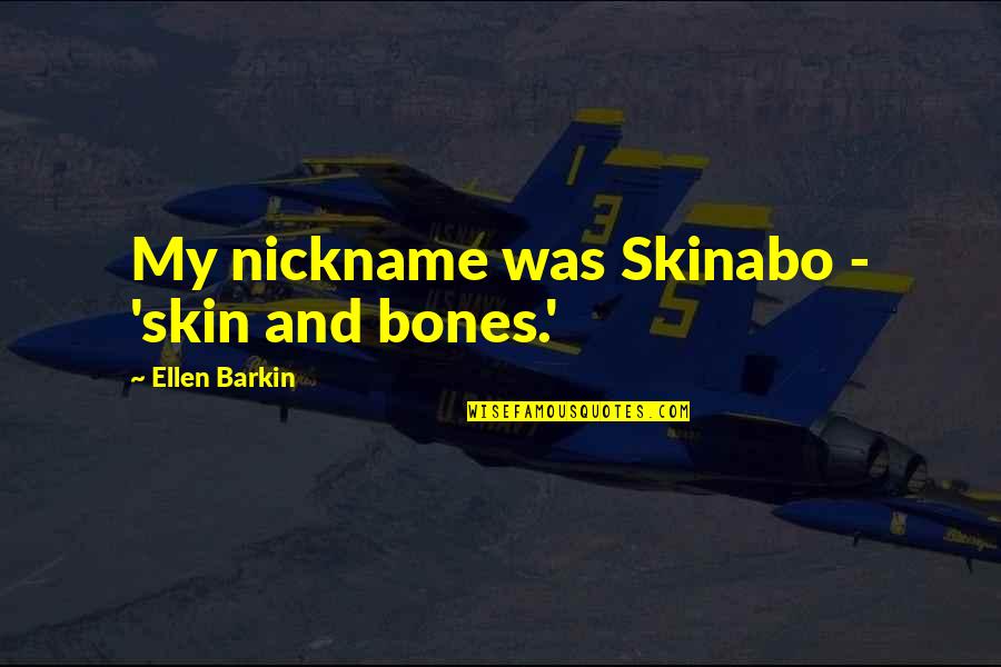 Meccaniche Icon Quotes By Ellen Barkin: My nickname was Skinabo - 'skin and bones.' Meccaniche Icon Quotes By Ellen Barkin: My nickname was Skinabo - 'skin and bones.'