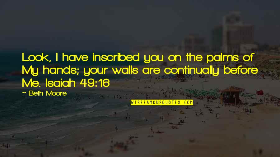 Meccaniche Watch Quotes By Beth Moore: Look, I have inscribed you on the palms