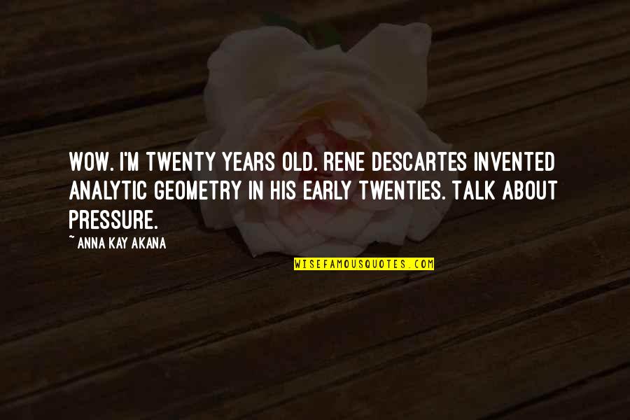 Meccasaur Quotes By Anna Kay Akana: Wow. I'm twenty years old. Rene Descartes invented Meccasaur Quotes By Anna Kay Akana: Wow. I'm twenty years old. Rene Descartes invented