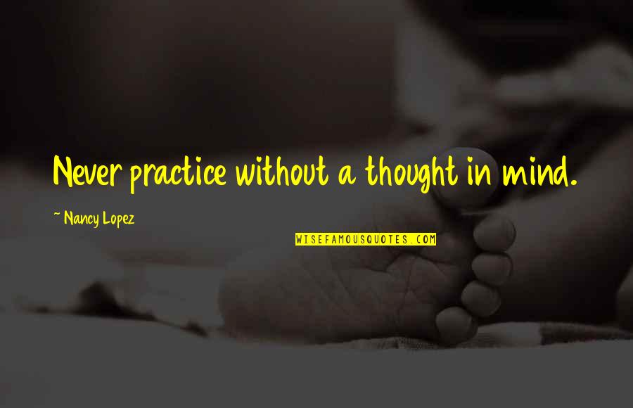 Meceka Quotes By Nancy Lopez: Never practice without a thought in mind. Meceka Quotes By Nancy Lopez: Never practice without a thought in mind.