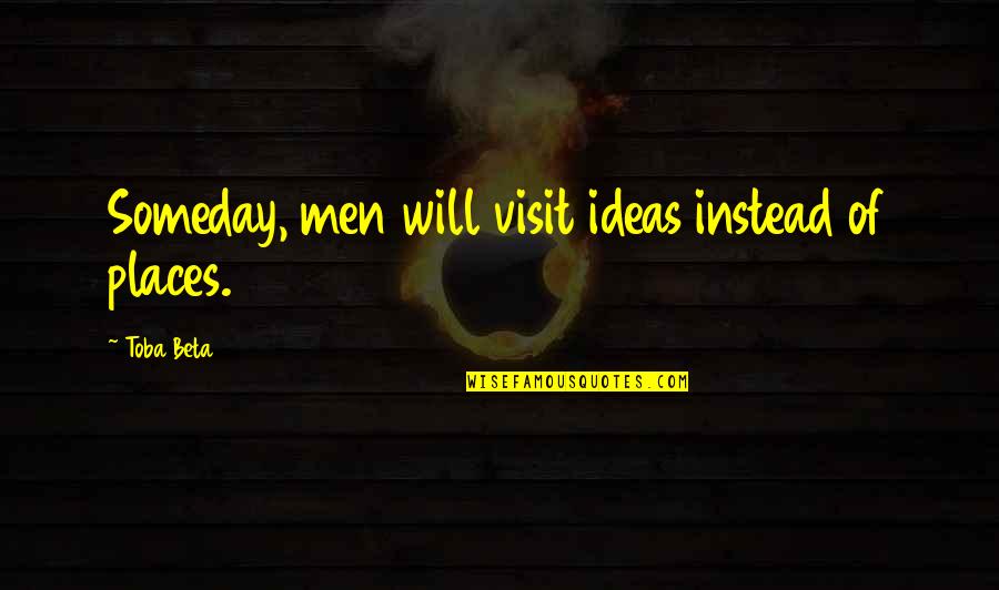 Mecenas Bloch Quotes By Toba Beta: Someday, men will visit ideas instead of places. Mecenas Bloch Quotes By Toba Beta: Someday, men will visit ideas instead of places.