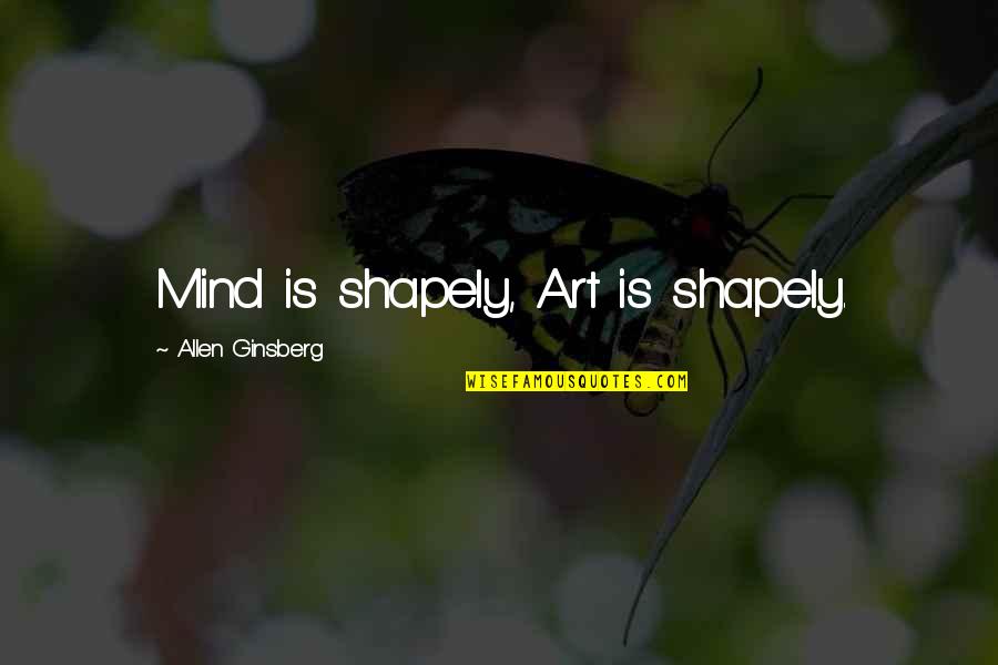 Mech Rek Quotes By Allen Ginsberg: Mind is shapely, Art is shapely. Mech Rek Quotes By Allen Ginsberg: Mind is shapely, Art is shapely.