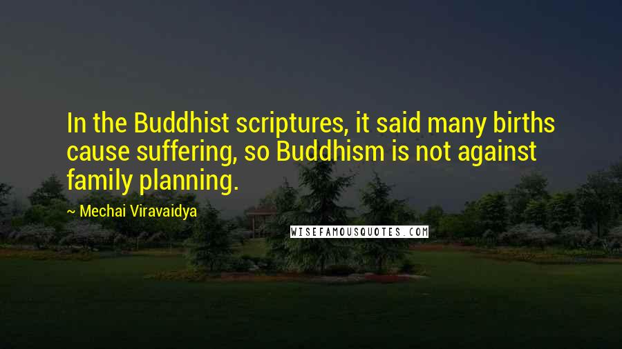 Mechai Viravaidya quotes: In the Buddhist scriptures, it said many births cause suffering, so Buddhism is not against family planning.