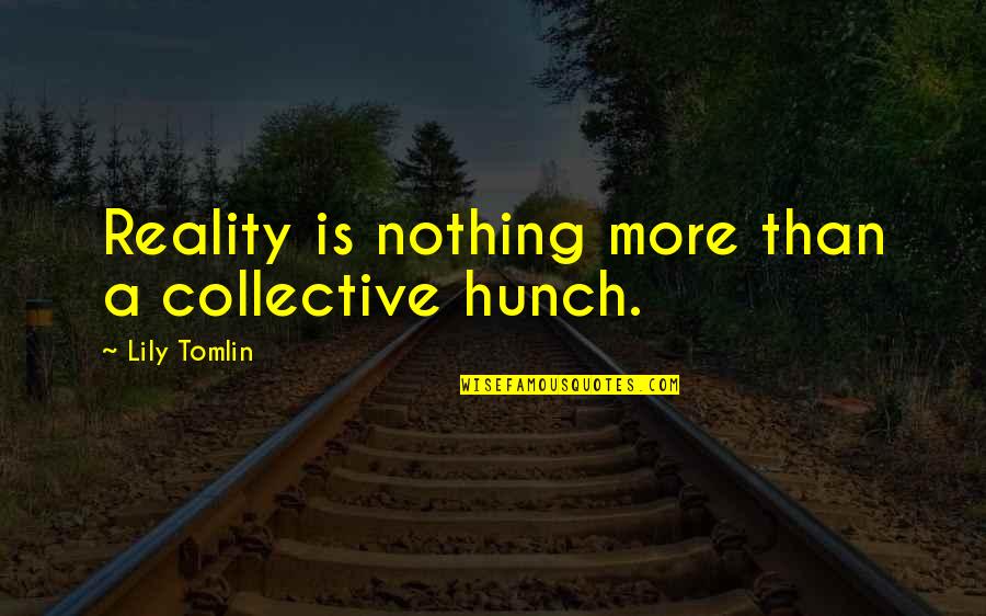 Mechanical Engineer Quotes By Lily Tomlin: Reality is nothing more than a collective hunch.
