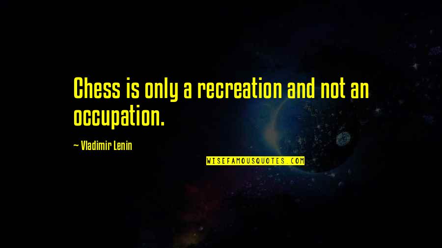 Mechanical Heads Quotes By Vladimir Lenin: Chess is only a recreation and not an Mechanical Heads Quotes By Vladimir Lenin: Chess is only a recreation and not an