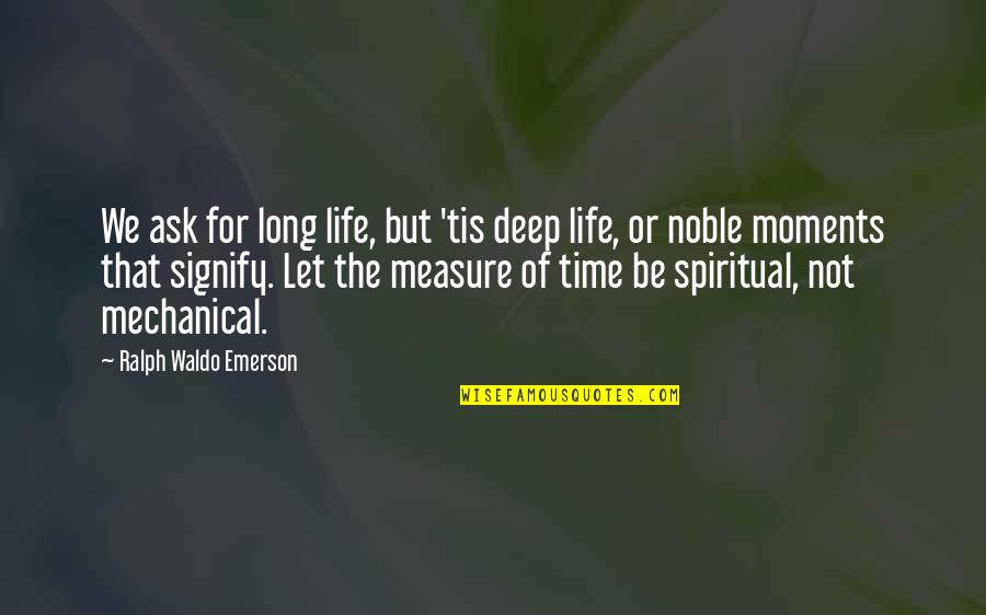 Mechanical Life Quotes By Ralph Waldo Emerson: We ask for long life, but 'tis deep