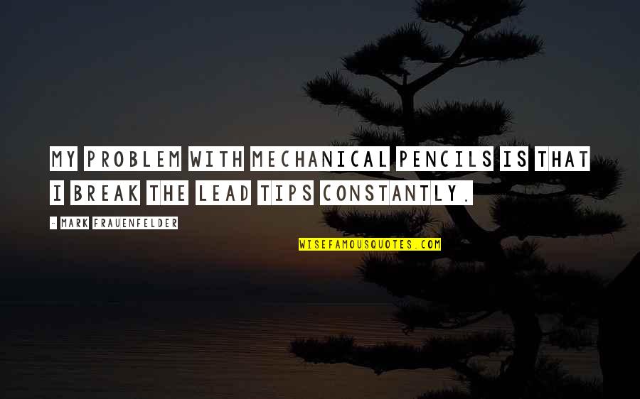 Mechanical Pencils Quotes By Mark Frauenfelder: My problem with mechanical pencils is that I Mechanical Pencils Quotes By Mark Frauenfelder: My problem with mechanical pencils is that I