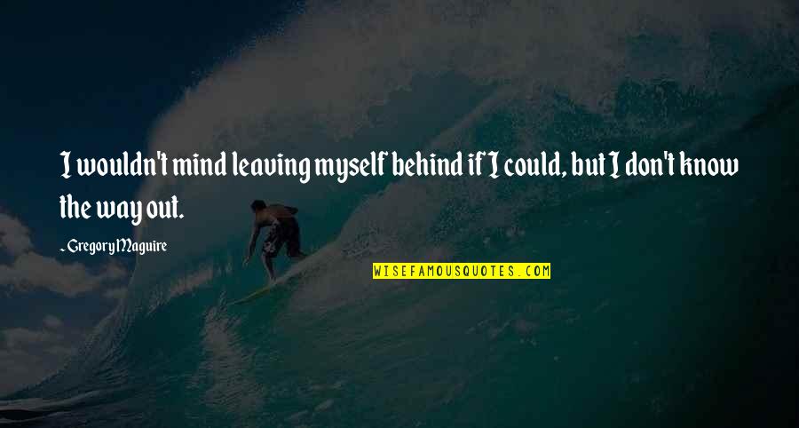 Mechanics Bank Quotes By Gregory Maguire: I wouldn't mind leaving myself behind if I