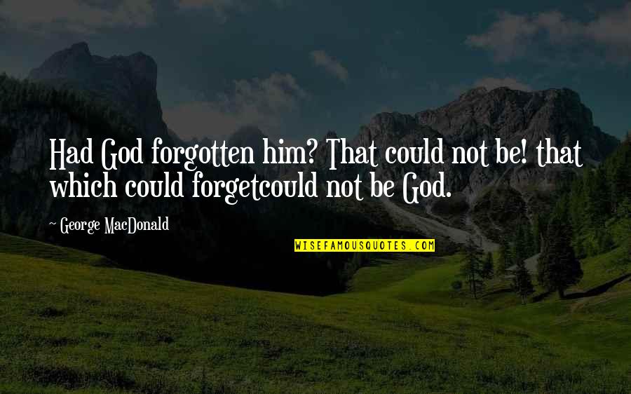 Mechanique Quotes By George MacDonald: Had God forgotten him? That could not be! Mechanique Quotes By George MacDonald: Had God forgotten him? That could not be!