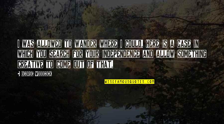 Mechanising Quotes By George Woodcock: I was allowed to wander where I could.