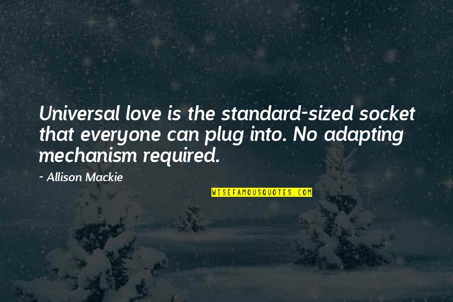 Mechanism Quotes By Allison Mackie: Universal love is the standard-sized socket that everyone
