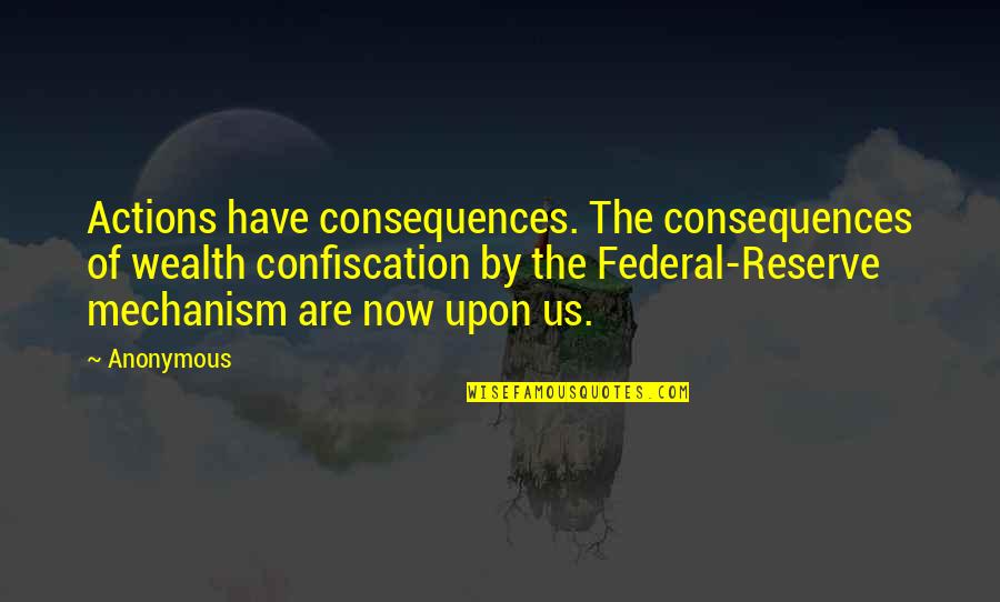 Mechanism Quotes By Anonymous: Actions have consequences. The consequences of wealth confiscation