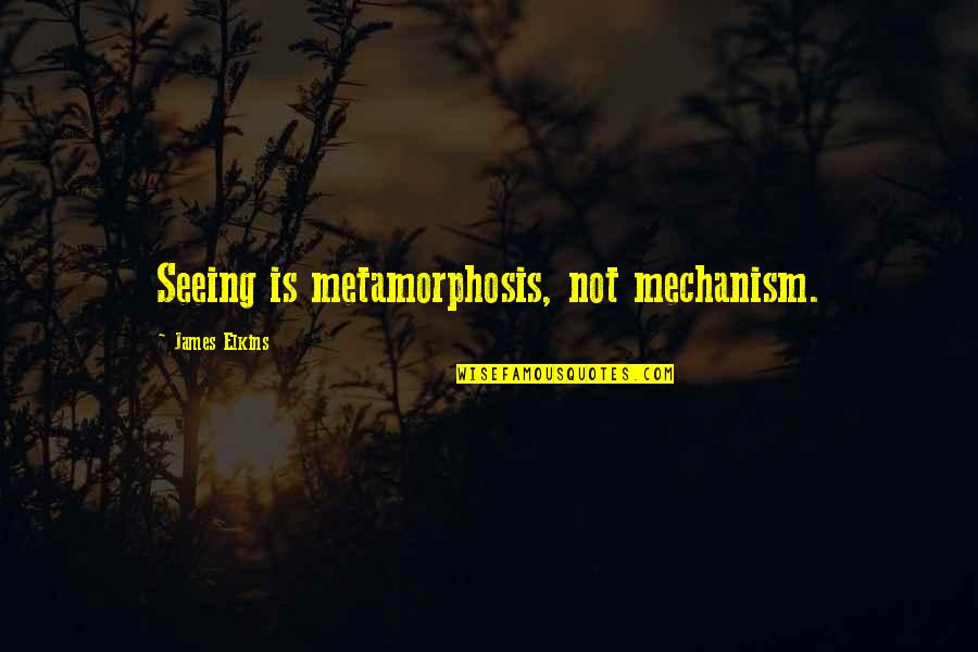 Mechanism Quotes By James Elkins: Seeing is metamorphosis, not mechanism.
