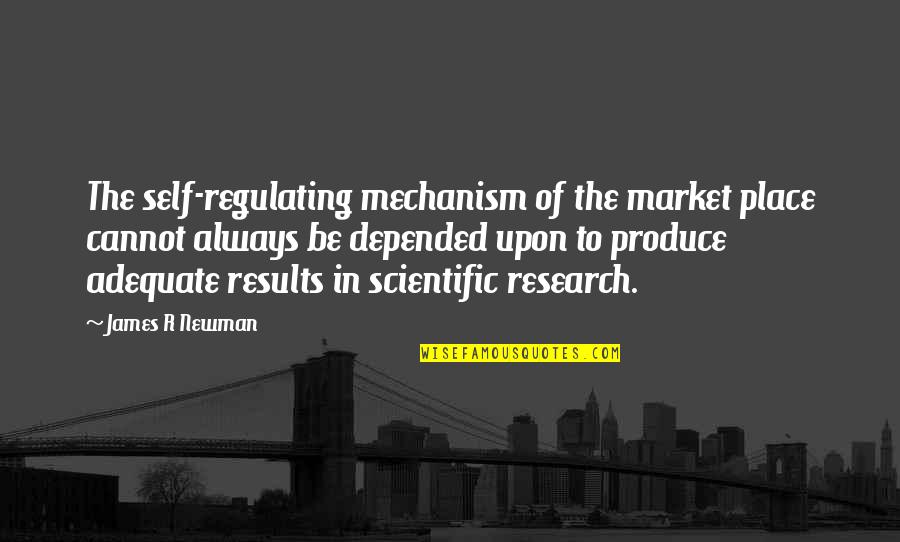 Mechanism Quotes By James R Newman: The self-regulating mechanism of the market place cannot