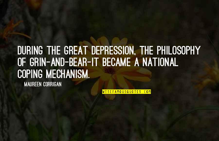 Mechanism Quotes By Maureen Corrigan: During the Great Depression, the philosophy of grin-and-bear-it