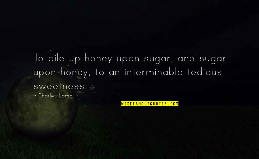 Mechanisms In The World Quotes By Charles Lamb: To pile up honey upon sugar, and sugar