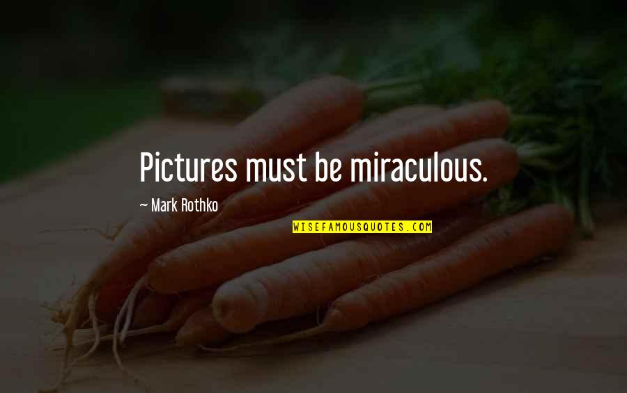 Mechanistic Quotes By Mark Rothko: Pictures must be miraculous.
