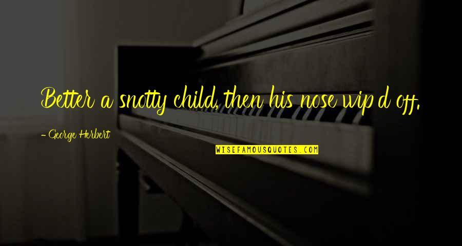 Meche Salon Quotes By George Herbert: Better a snotty child, then his nose wip'd Meche Salon Quotes By George Herbert: Better a snotty child, then his nose wip'd