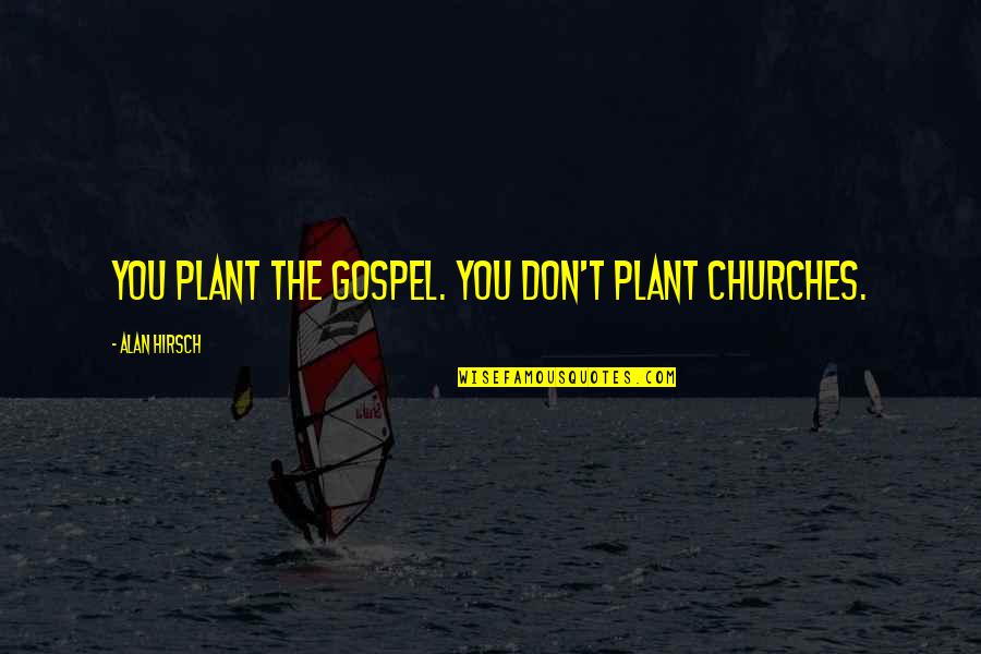 Mecheria Youtube Quotes By Alan Hirsch: You plant the gospel. You don't plant churches. Mecheria Youtube Quotes By Alan Hirsch: You plant the gospel. You don't plant churches.