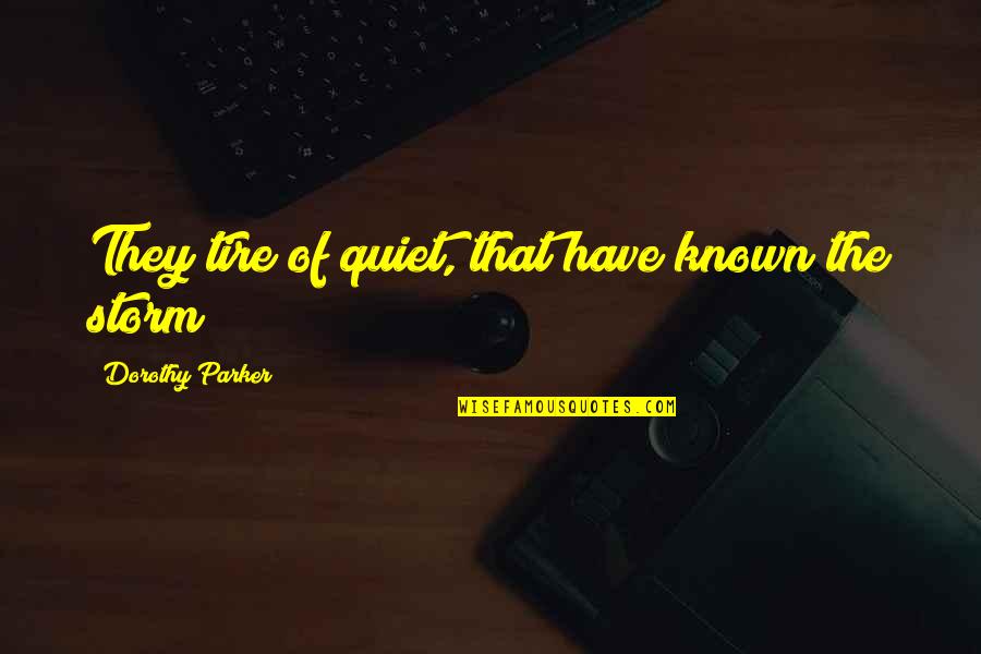 Mecheros Quotes By Dorothy Parker: They tire of quiet, that have known the Mecheros Quotes By Dorothy Parker: They tire of quiet, that have known the