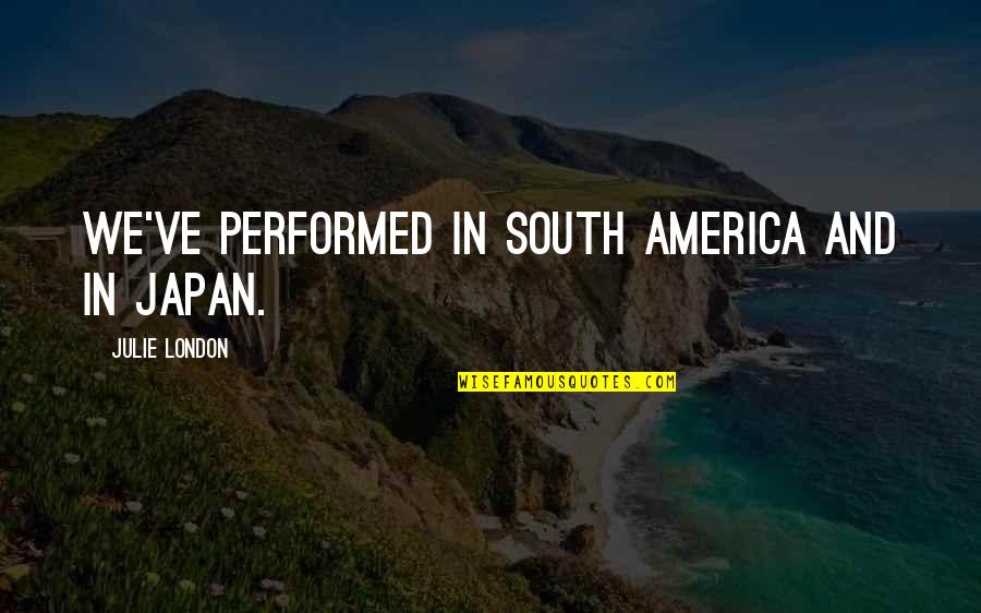 Mechet Parizhskoi Quotes By Julie London: We've performed in South America and in Japan. Mechet Parizhskoi Quotes By Julie London: We've performed in South America and in Japan.