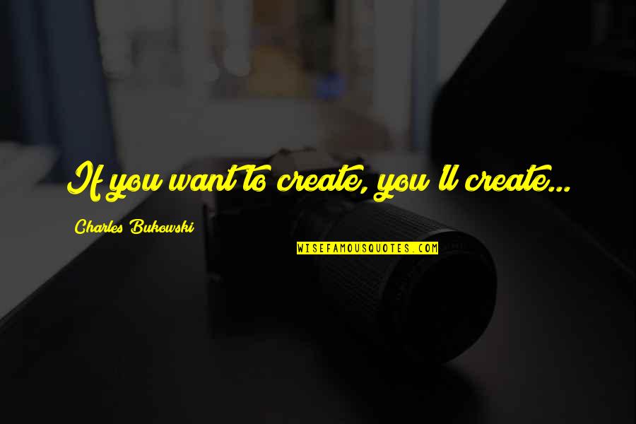 Mechita Renaissance Quotes By Charles Bukowski: If you want to create, you'll create... Mechita Renaissance Quotes By Charles Bukowski: If you want to create, you'll create...