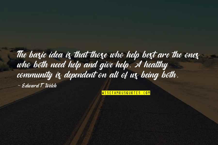 Mechita Renaissance Quotes By Edward T. Welch: The basic idea is that those who help Mechita Renaissance Quotes By Edward T. Welch: The basic idea is that those who help