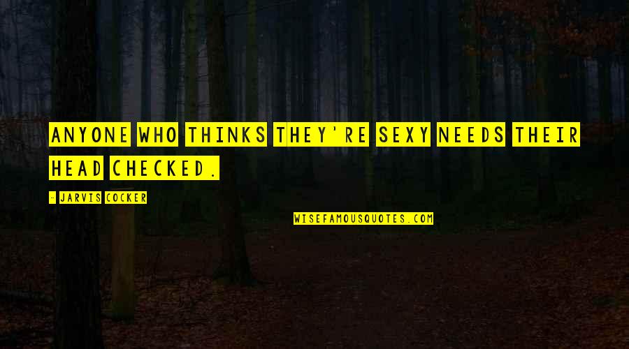 Mechita Shawl Quotes By Jarvis Cocker: Anyone who thinks they're sexy needs their head Mechita Shawl Quotes By Jarvis Cocker: Anyone who thinks they're sexy needs their head