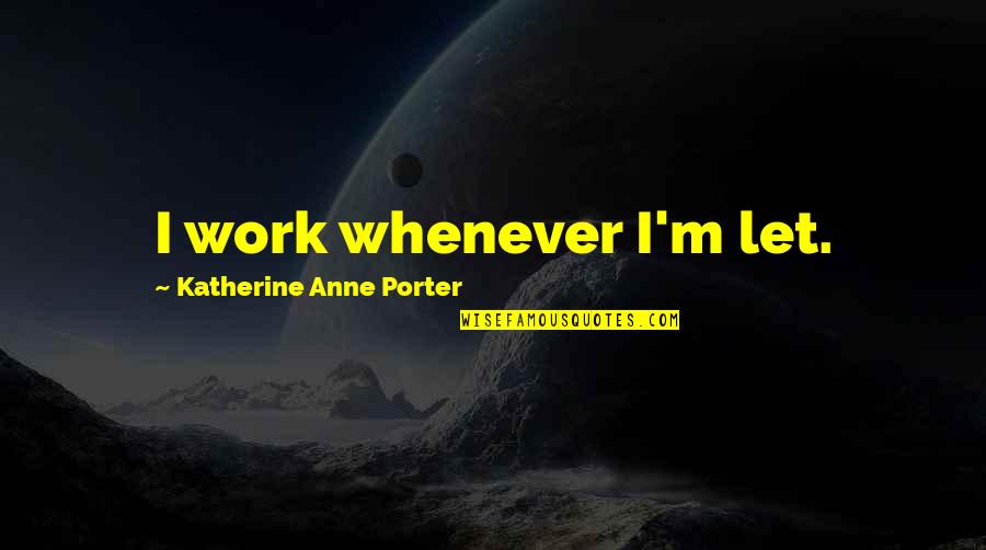 Mechlin Farm Quotes By Katherine Anne Porter: I work whenever I'm let. Mechlin Farm Quotes By Katherine Anne Porter: I work whenever I'm let.